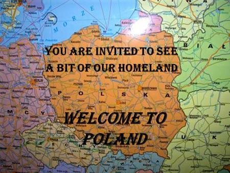 WELCOME TO POLAND You are invited to see a bit of our homeland.