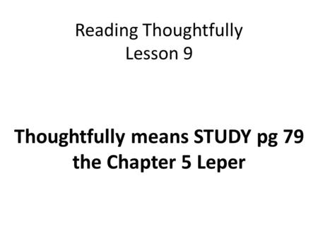 Reading Thoughtfully Lesson 9 Thoughtfully means STUDY pg 79 the Chapter 5 Leper.