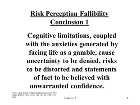 Session 151 Risk Perception Fallibility Conclusion 1 Cognitive limitations, coupled with the anxieties generated by facing life as a gamble, cause uncertainty.