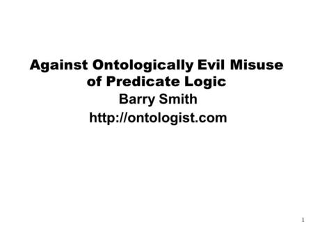 1 Against Ontologically Evil Misuse of Predicate Logic Barry Smith