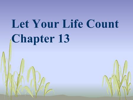 Let Your Life Count Chapter 13. For God did not give us a spirit of fear, but a spirit of power, of love and of self- discipline. So do not be ashamed.