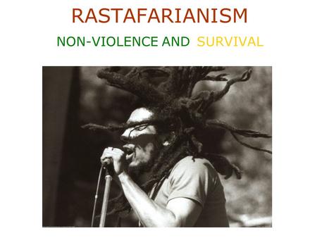 RASTAFARIANISM NON-VIOLENCE AND SURVIVAL. Basic Principles Rastafarianism originated in Jamaica in the early 20th century as a response to their oppression.