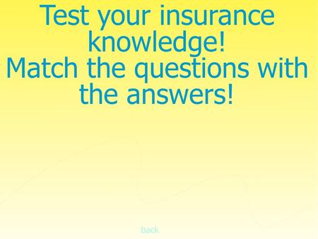 Back Test your insurance knowledge! Match the questions with the answers!