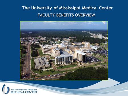 The University of Mississippi Medical Center FACULTY BENEFITS OVERVIEW FACULTY BENEFITS OVERVIEW.
