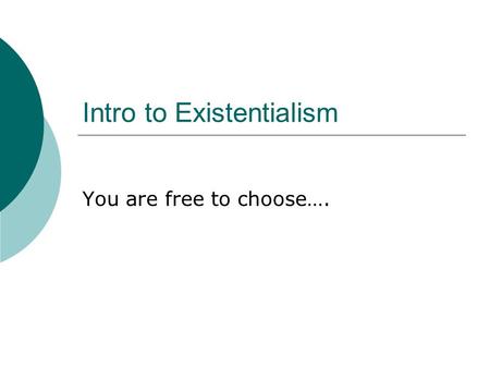 Intro to Existentialism You are free to choose…..