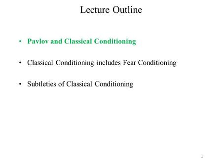 1 Lecture Outline Pavlov and Classical Conditioning Classical Conditioning includes Fear Conditioning Subtleties of Classical Conditioning.
