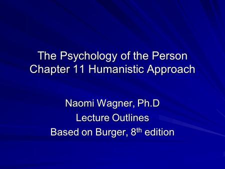The Psychology of the Person Chapter 11 Humanistic Approach Naomi Wagner, Ph.D Lecture Outlines Based on Burger, 8 th edition.