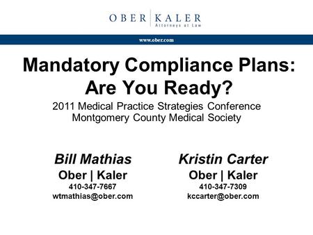 Www.ober.com Mandatory Compliance Plans: Are You Ready? 2011 Medical Practice Strategies Conference Montgomery County Medical Society Bill Mathias Ober.
