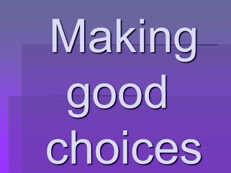 Making good choices Making good choices.  What is the difference between just making a decision and making a good decision?