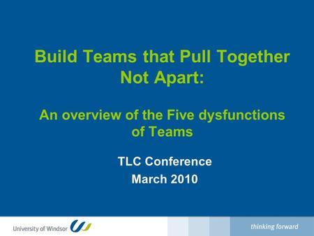 Build Teams that Pull Together Not Apart: An overview of the Five dysfunctions of Teams TLC Conference March 2010.