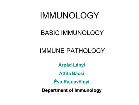 IMMUNOLOGY BASIC IMMUNOLOGY IMMUNE PATHOLOGY Árpád Lányi Attila Bácsi Éva Rajnavölgyi Department of Immunology.