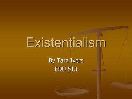 Existentialism By Tara Ivers EDU 513. Definition A philosophy that emphasizes the uniqueness and isolation of the individual experience in a hostile or.