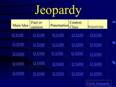 Jeopardy Main Idea Fact or opinion Punctuation Context Clues Sequencing Q $100 Q $200 Q $300 Q $400 Q $500 Q $100 Q $200 Q $300 Q $400 Q $500 Final Jeopardy.
