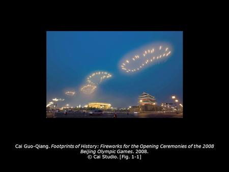 Cai Guo-Qiang. Footprints of History: Fireworks for the Opening Ceremonies of the 2008 Beijing Olympic Games. 2008. © Cai Studio. [Fig. 1-1] Cai Guo-Qiang.