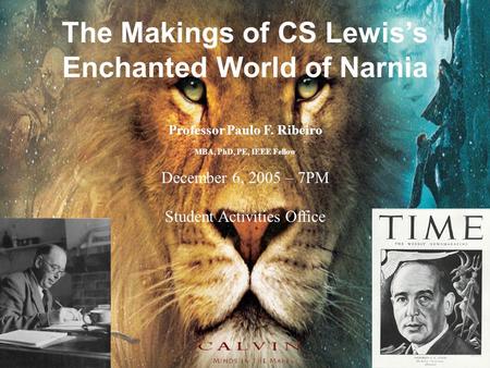 1 The Makings of CS Lewis’s Enchanted World of Narnia Professor Paulo F. Ribeiro MBA, PhD, PE, IEEE Fellow December 6, 2005 – 7PM Student Activities Office.