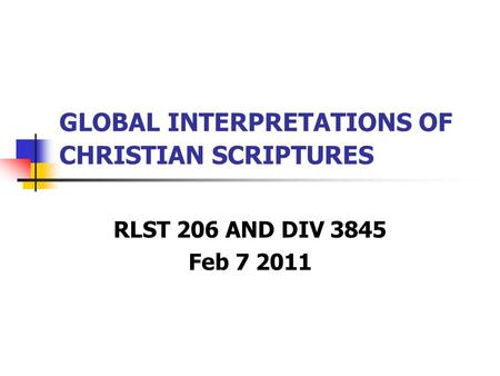 GLOBAL INTERPRETATIONS OF CHRISTIAN SCRIPTURES RLST 206 AND DIV 3845 Feb 7 2011.
