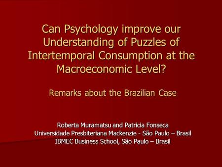 Can Psychology improve our Understanding of Puzzles of Intertemporal Consumption at the Macroeconomic Level? Remarks about the Brazilian Case Roberta Muramatsu.