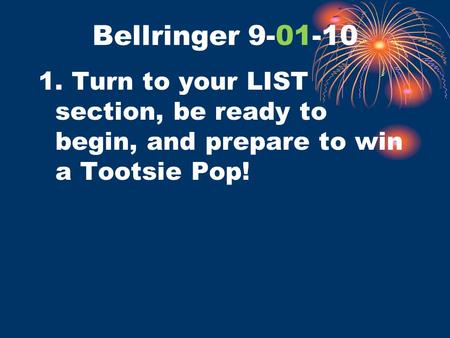 Bellringer 9-01-10 1. Turn to your LIST section, be ready to begin, and prepare to win a Tootsie Pop!