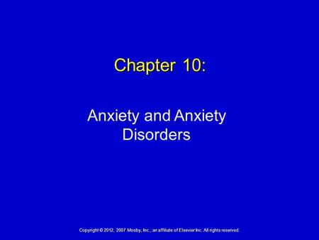 Chapter 10: Anxiety and Anxiety Disorders Copyright © 2012, 2007 Mosby, Inc., an affiliate of Elsevier Inc. All rights reserved.