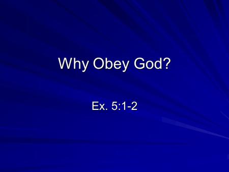 Why Obey God? Ex. 5:1-2. Why Obey God 1) Fear of punishment – 2 Cor. 5:9-11 Terror – Phobos – to be put in fear; alarm or fright: be afraid, exceedingly,