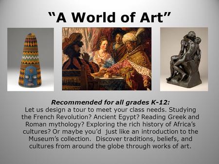 “A World of Art” Recommended for all grades K-12: Let us design a tour to meet your class needs. Studying the French Revolution? Ancient Egypt? Reading.