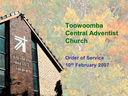 Toowoomba Central Adventist Church Order of Service 10 th February 2007.