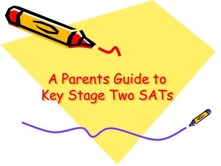 A Parents Guide to Key Stage Two SATs A Parents Guide to Key Stage Two SATs.