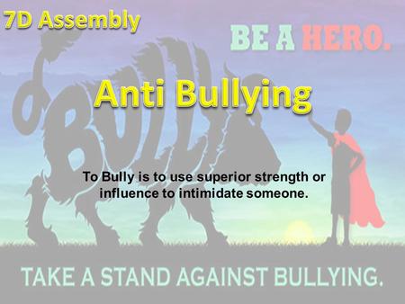 To Bully is to use superior strength or influence to intimidate someone.