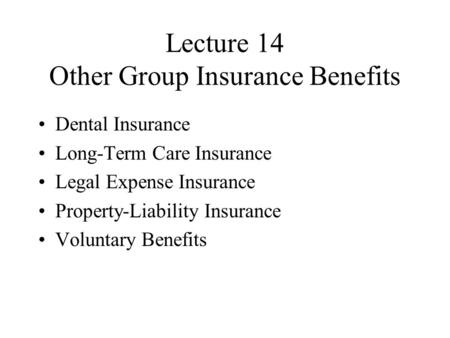 Lecture 14 Other Group Insurance Benefits Dental Insurance Long-Term Care Insurance Legal Expense Insurance Property-Liability Insurance Voluntary Benefits.