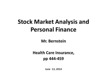 Stock Market Analysis and Personal Finance Mr. Bernstein Health Care Insurance, pp 444-459 June 13, 2014.