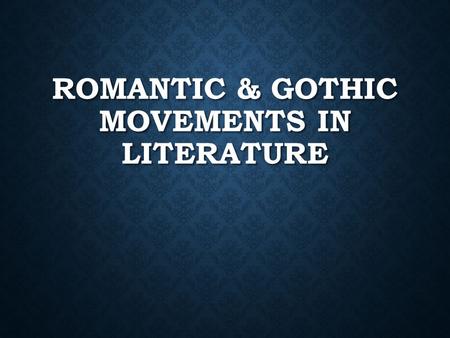 ROMANTIC & GOTHIC MOVEMENTS IN LITERATURE. ROMANTICISM Romanticism saw a shift from faith in reason to faith in the senses, feelings, and imagination;