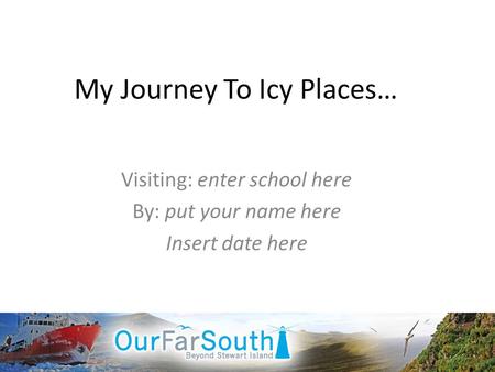 My Journey To Icy Places… Visiting: enter school here By: put your name here Insert date here.