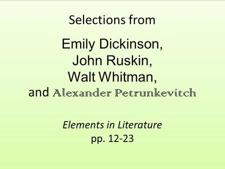 Selections from Emily Dickinson, John Ruskin, Walt Whitman, and Alexander Petrunkevitch Elements in Literature pp. 12-23.