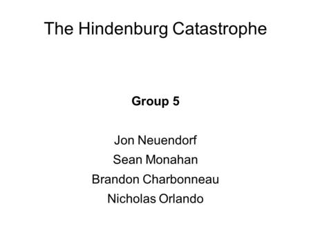 The Hindenburg Catastrophe Group 5 Jon Neuendorf Sean Monahan Brandon Charbonneau Nicholas Orlando.