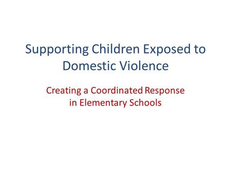 Supporting Children Exposed to Domestic Violence Creating a Coordinated Response in Elementary Schools.