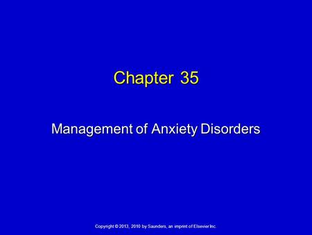 Copyright © 2013, 2010 by Saunders, an imprint of Elsevier Inc. Chapter 35 Management of Anxiety Disorders.