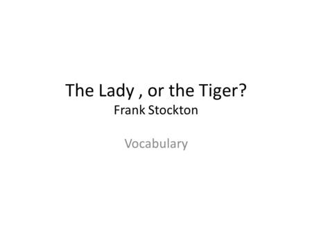 The Lady, or the Tiger? Frank Stockton Vocabulary.