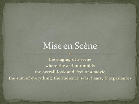 Mise en Scène the staging of a scene where the action unfolds