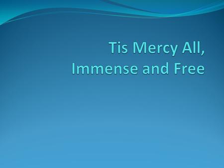 Tis Mercy All, Immense and Free