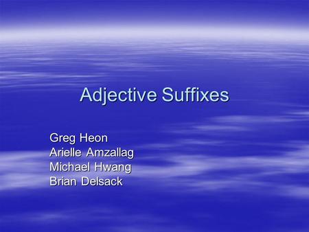 Adjective Suffixes Greg Heon Arielle Amzallag Michael Hwang Brian Delsack.