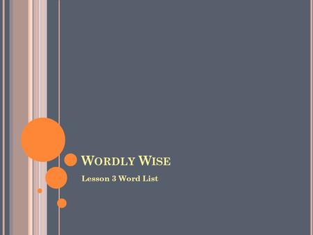 W ORDLY W ISE Lesson 3 Word List. A PPROACH Verb: 1. To go closer to. Noun: 1. A coming closer. 2. A road or way that leads to a place. Verb: 1. The vet.
