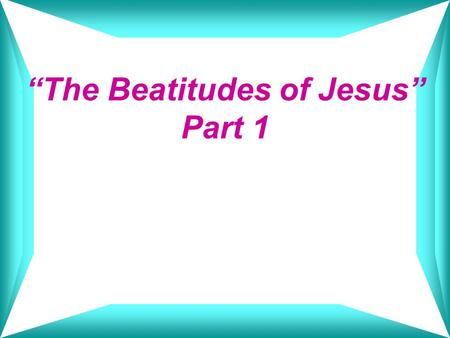 “The Beatitudes of Jesus” Part 1. I. The Sermon on the Mount Matthew 5:1-12 A.Is a revelation of Jesus Christ’s deity 1. By the location of the sermon.