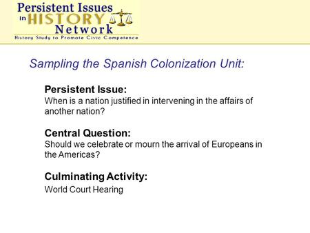 Sampling the Spanish Colonization Unit: Persistent Issue: When is a nation justified in intervening in the affairs of another nation? Central Question: