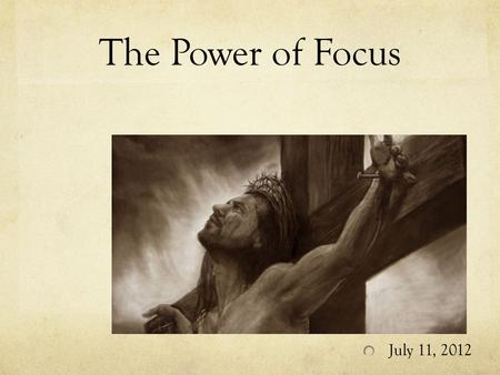 The Power of Focus July 11, 2012. The power of FOCUS Have you ever failed at something? Failures can be attributable to two factors: Circumstances and.
