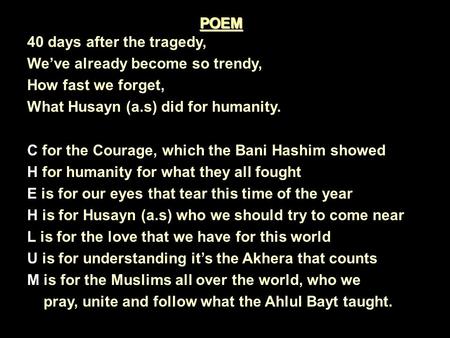 40 days after the tragedy, We’ve already become so trendy, How fast we forget, What Husayn (a.s) did for humanity. C for the Courage, which the Bani Hashim.