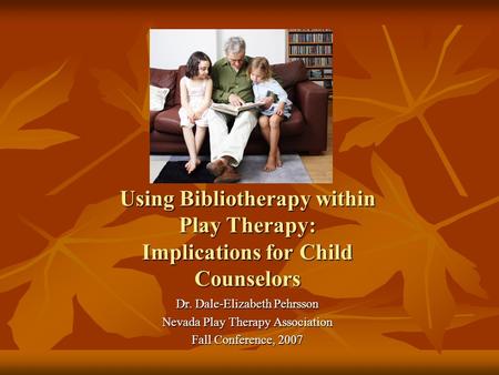 Using Bibliotherapy within Play Therapy: Implications for Child Counselors Dr. Dale-Elizabeth Pehrsson Nevada Play Therapy Association Fall Conference,