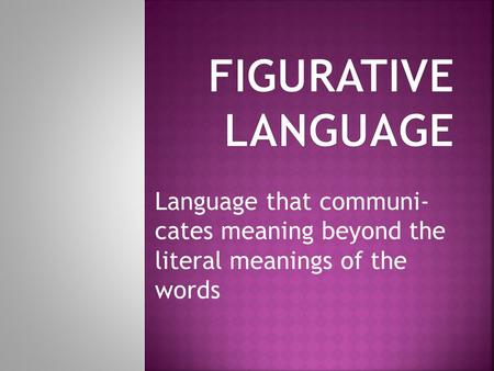 Figurative language Language that communi- cates meaning beyond the literal meanings of the words.
