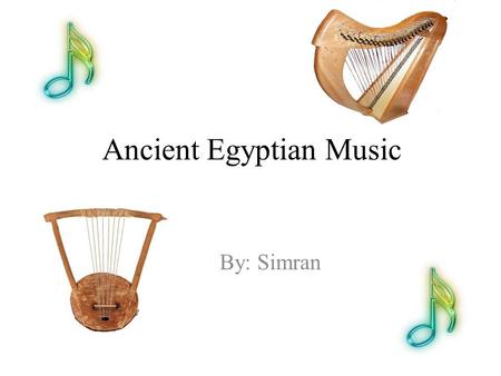 Ancient Egyptian Music By: Simran. Music played a very important part in ancient Egyptian life. From all periods there are pictures in tombs and temples.