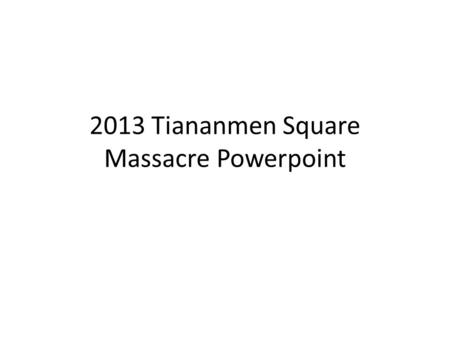 2013 Tiananmen Square Massacre Powerpoint. Background Info China operates under a “Communist” government: meaning that people have limited rights and.