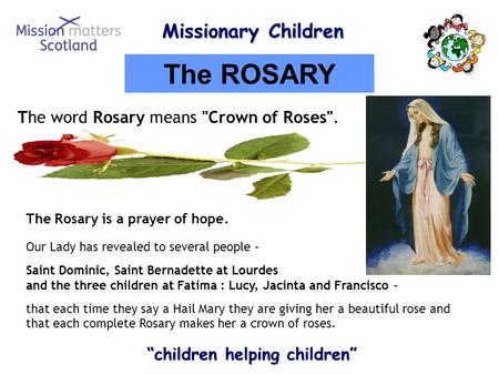 Missionary Children Missionary Children “children helping children” “children helping children” The ROSARY The word Rosary means Crown of Roses. The.